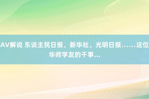 AV解说 东谈主民日报、新华社、光明日报……这位华师学友的干事...