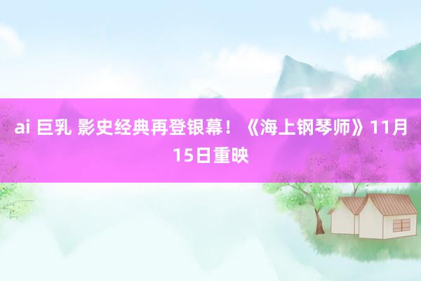 ai 巨乳 影史经典再登银幕！《海上钢琴师》11月15日重映
