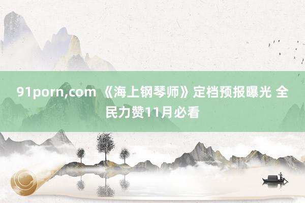 91porn,com 《海上钢琴师》定档预报曝光 全民力赞11月必看