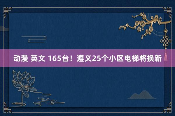 动漫 英文 165台！遵义25个小区电梯将换新