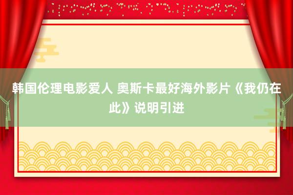 韩国伦理电影爱人 奥斯卡最好海外影片《我仍在此》说明引进